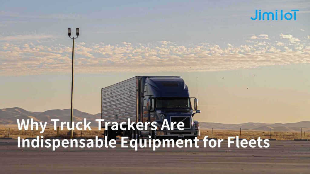 Why Truck Trackers Are Indispensable Equipment for Fleets - Jimi IoT